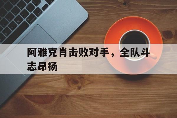 阿雅克肖击败对手，全队斗志昂扬的简单介绍